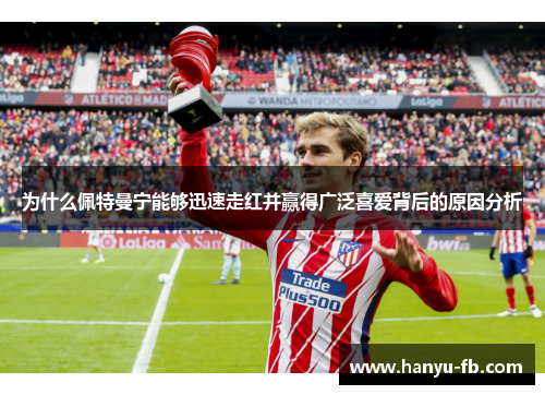 为什么佩特曼宁能够迅速走红并赢得广泛喜爱背后的原因分析