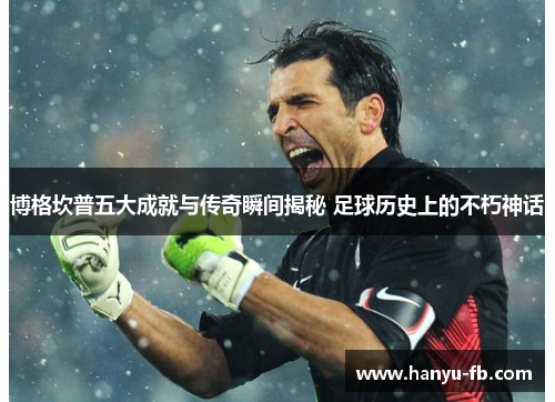 博格坎普五大成就与传奇瞬间揭秘 足球历史上的不朽神话