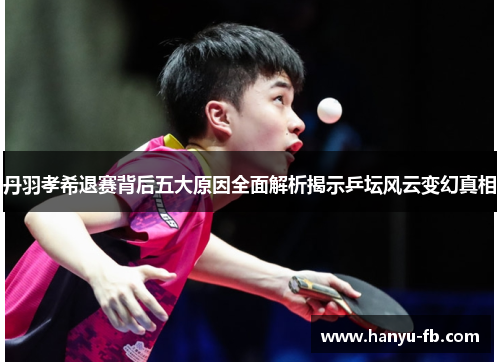 丹羽孝希退赛背后五大原因全面解析揭示乒坛风云变幻真相
