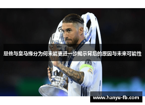 恩佐与皇马缘分为何未能更进一步揭示背后的原因与未来可能性 恩佐与皇马缘分为何未能更进一步揭示背后的原因与未来可能性