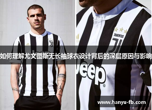 如何理解尤文图斯无长袖球衣设计背后的深层原因与影响 如何理解尤文图斯无长袖球衣设计背后的深层原因与影响