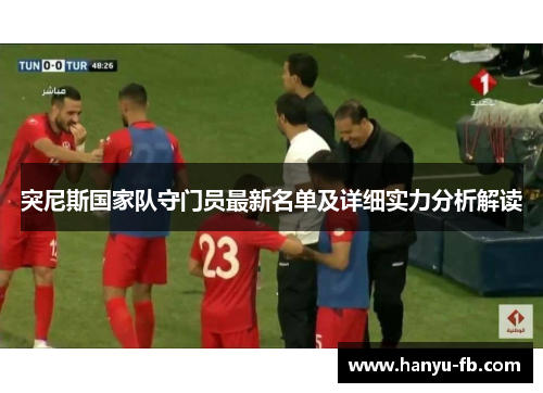 突尼斯国家队守门员最新名单及详细实力分析解读