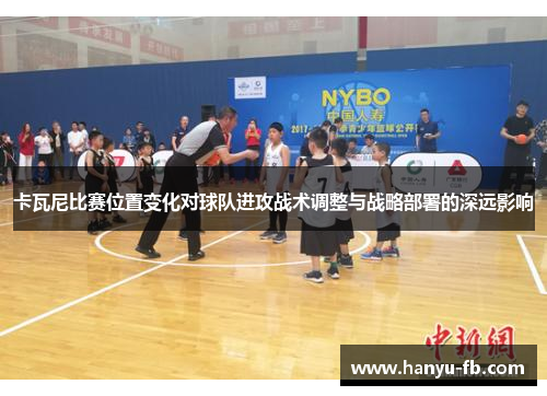 卡瓦尼比赛位置变化对球队进攻战术调整与战略部署的深远影响