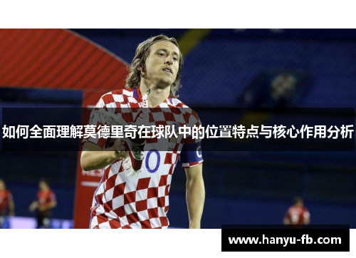 如何全面理解莫德里奇在球队中的位置特点与核心作用分析 如何全面理解莫德里奇在球队中的位置特点与核心作用分析