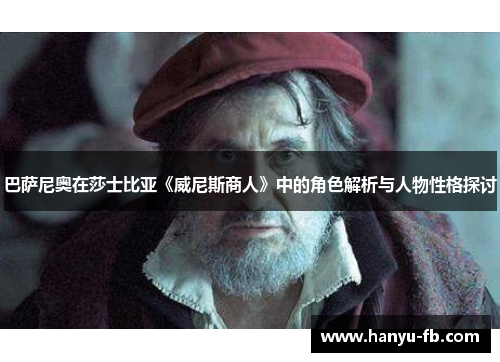 巴萨尼奥在莎士比亚《威尼斯商人》中的角色解析与人物性格探讨 巴萨尼奥在莎士比亚《威尼斯商人》中的角色解析与人物性格探讨