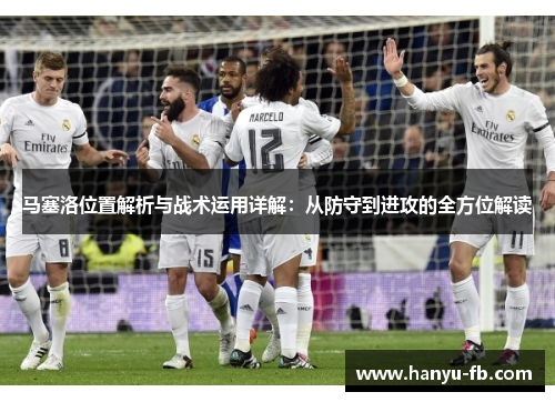 马塞洛位置解析与战术运用详解:从防守到进攻的全方位解读 马塞洛位置解析与战术运用详解:从防守到进攻的全方位解读