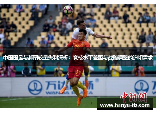 中国国足与越南较量失利深析：竞技水平差距与战略调整的迫切需求
