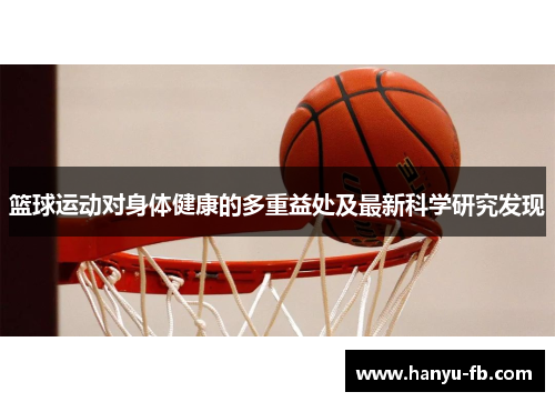 篮球运动对身体健康的多重益处及最新科学研究发现