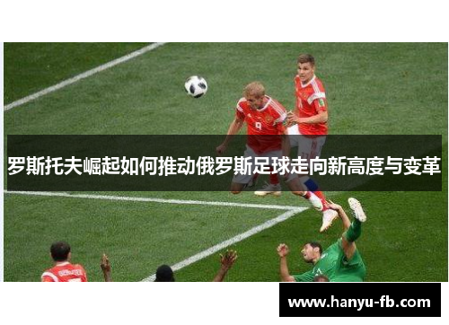 罗斯托夫崛起如何推动俄罗斯足球走向新高度与变革