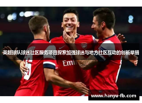 英超球队球迷社区服务项目探索加强球迷与地方社区互动的创新举措