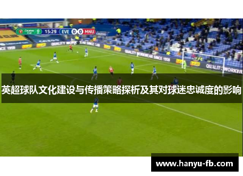 英超球队文化建设与传播策略探析及其对球迷忠诚度的影响