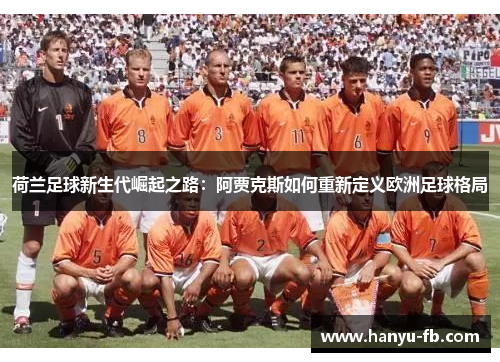 荷兰足球新生代崛起之路：阿贾克斯如何重新定义欧洲足球格局
