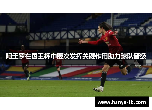 阿圭罗在国王杯中屡次发挥关键作用助力球队晋级 阿圭罗在国王杯中屡次发挥关键作用助力球队晋级