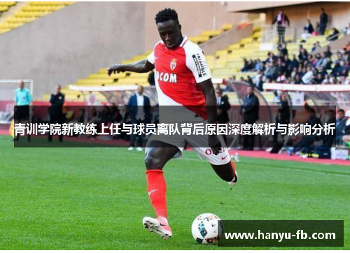 青训学院新教练上任与球员离队背后原因深度解析与影响分析