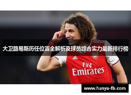 大卫路易斯历任位置全解析及球员综合实力最新排行榜 大卫路易斯历任位置全解析及球员综合实力最新排行榜