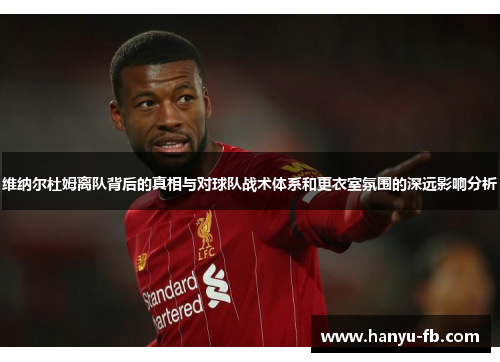 维纳尔杜姆离队背后的真相与对球队战术体系和更衣室氛围的深远影响分析