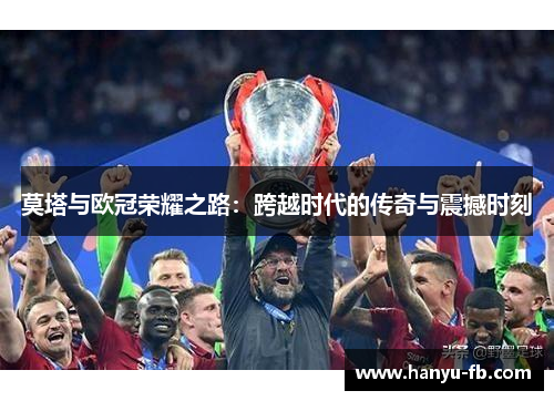 莫塔与欧冠荣耀之路：跨越时代的传奇与震撼时刻