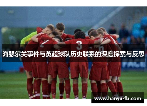 海瑟尔关事件与英超球队历史联系的深度探索与反思 海瑟尔关事件与英超球队历史联系的深度探索与反思