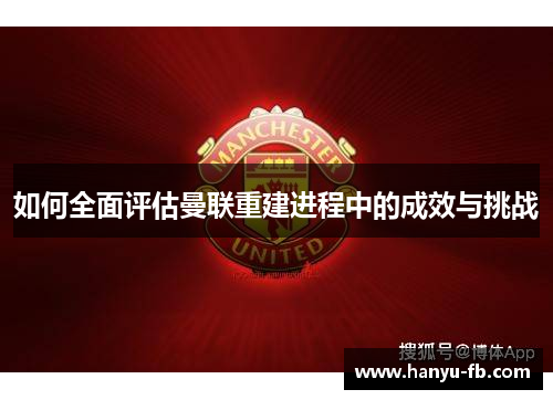 如何全面评估曼联重建进程中的成效与挑战