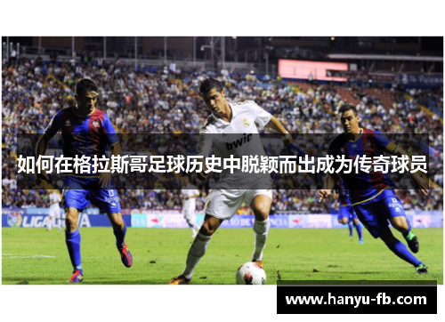 如何在格拉斯哥足球历史中脱颖而出成为传奇球员 如何在格拉斯哥足球历史中脱颖而出成为传奇球员