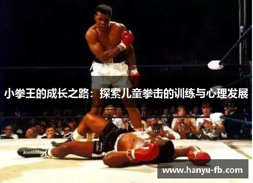 小拳王的成长之路:探索儿童拳击的训练与心理发展 小拳王的成长之路:探索儿童拳击的训练与心理发展