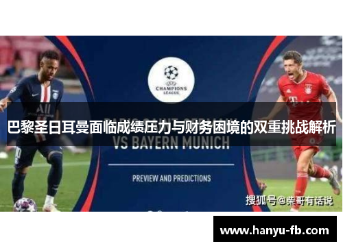 巴黎圣日耳曼面临成绩压力与财务困境的双重挑战解析