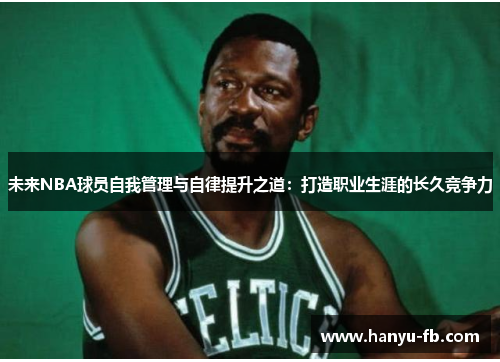 未来NBA球员自我管理与自律提升之道:打造职业生涯的长久竞争力 未来NBA球员自我管理与自律提升之道:打造职业生涯的长久竞争力