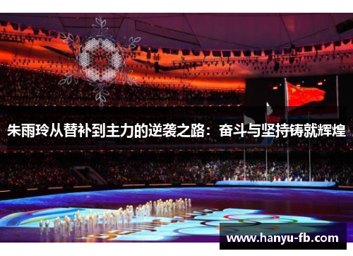 朱雨玲从替补到主力的逆袭之路:奋斗与坚持铸就辉煌 朱雨玲从替补到主力的逆袭之路:奋斗与坚持铸就辉煌