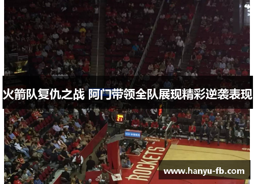 火箭队复仇之战 阿门带领全队展现精彩逆袭表现 火箭队复仇之战 阿门带领全队展现精彩逆袭表现