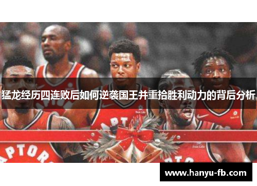 猛龙经历四连败后如何逆袭国王并重拾胜利动力的背后分析