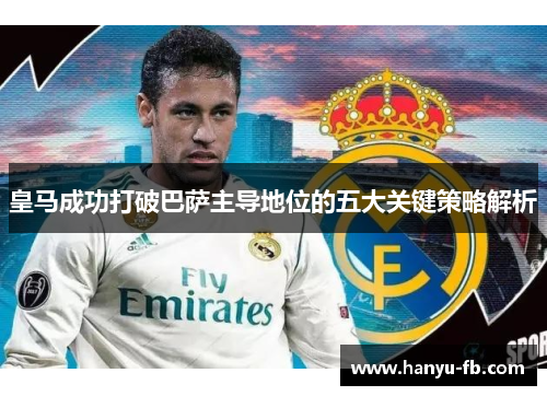 皇马成功打破巴萨主导地位的五大关键策略解析