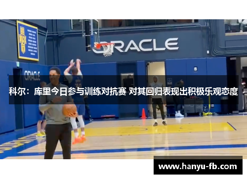 科尔：库里今日参与训练对抗赛 对其回归表现出积极乐观态度