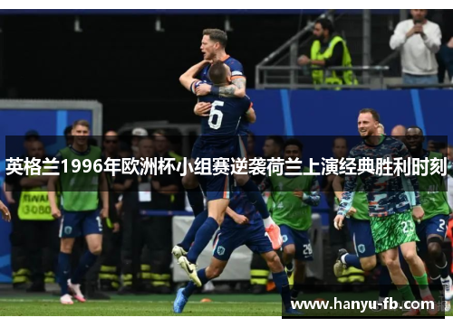 英格兰1996年欧洲杯小组赛逆袭荷兰上演经典胜利时刻