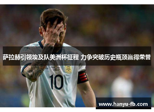 萨拉赫引领埃及队美洲杯征程 力争突破历史瓶颈赢得荣誉