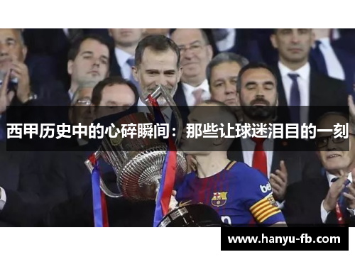 西甲历史中的心碎瞬间：那些让球迷泪目的一刻