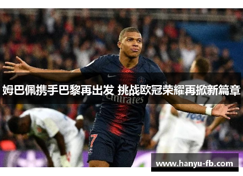 姆巴佩携手巴黎再出发 挑战欧冠荣耀再掀新篇章 姆巴佩携手巴黎再出发 挑战欧冠荣耀再掀新篇章