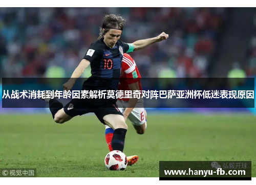 从战术消耗到年龄因素解析莫德里奇对阵巴萨亚洲杯低迷表现原因