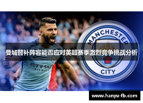 曼城替补阵容能否应对英超赛季激烈竞争挑战分析 曼城替补阵容能否应对英超赛季激烈竞争挑战分析