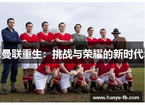 曼联重生:挑战与荣耀的新时代 曼联重生:挑战与荣耀的新时代