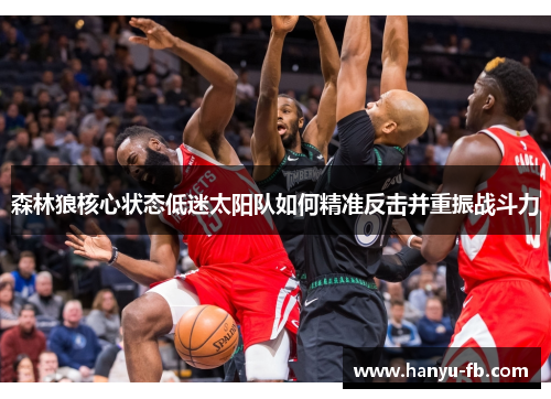 森林狼核心状态低迷太阳队如何精准反击并重振战斗力