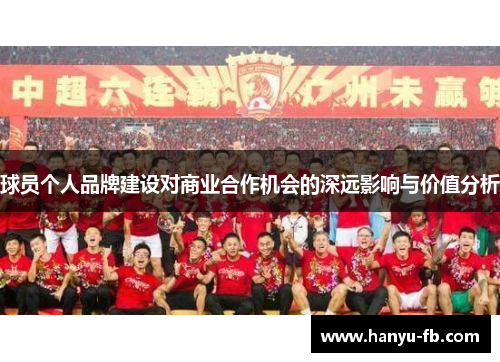 球员个人品牌建设对商业合作机会的深远影响与价值分析 球员个人品牌建设对商业合作机会的深远影响与价值分析