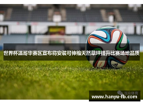 世界杯温哥华赛区宣布将安装可伸缩天然草坪提升比赛场地品质