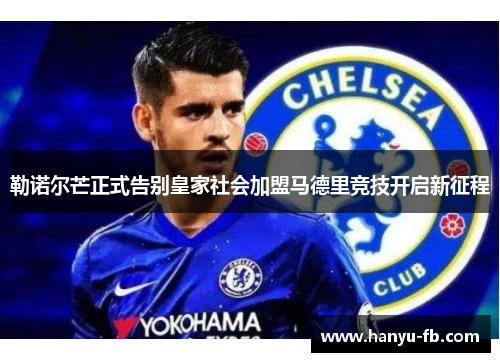 勒诺尔芒正式告别皇家社会加盟马德里竞技开启新征程 勒诺尔芒正式告别皇家社会加盟马德里竞技开启新征程