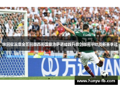 埃因霍温重金签回墨西哥国脚洛萨诺锋线升级剑指荷甲欧战新赛季冠 埃因霍温重金签回墨西哥国脚洛萨诺锋线升级剑指荷甲欧战新赛季冠