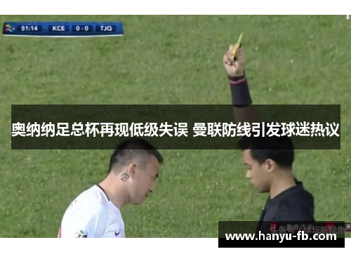 奥纳纳足总杯再现低级失误 曼联防线引发球迷热议 奥纳纳足总杯再现低级失误 曼联防线引发球迷热议