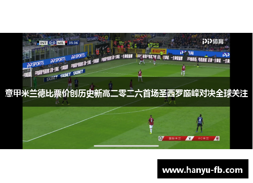 意甲米兰德比票价创历史新高二零二六首场圣西罗巅峰对决全球关注 意甲米兰德比票价创历史新高二零二六首场圣西罗巅峰对决全球关注