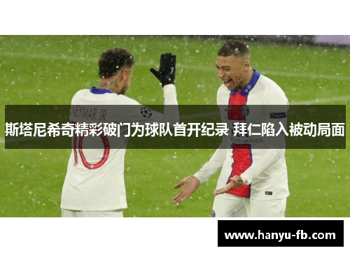 斯塔尼希奇精彩破门为球队首开纪录 拜仁陷入被动局面 斯塔尼希奇精彩破门为球队首开纪录 拜仁陷入被动局面