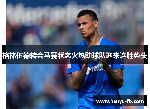 格林伍德转会马赛状态火热助球队迎来连胜势头 格林伍德转会马赛状态火热助球队迎来连胜势头