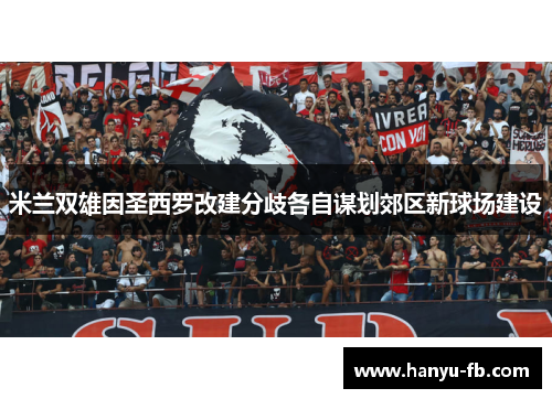 米兰双雄因圣西罗改建分歧各自谋划郊区新球场建设