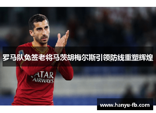 罗马队免签老将马茨胡梅尔斯引领防线重塑辉煌 罗马队免签老将马茨胡梅尔斯引领防线重塑辉煌